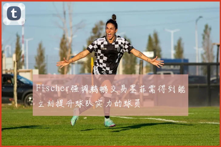 Fischer强调鹈鹕交易墨菲需得到能立刻提升球队实力的球员