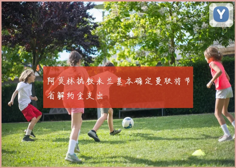 阿莫林执教米兰基本确定曼联将节省解约金支出