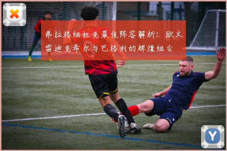 弗拉格组杜克最佳阵容解析：欧文雷迪克希尔与巴格利的辉煌组合