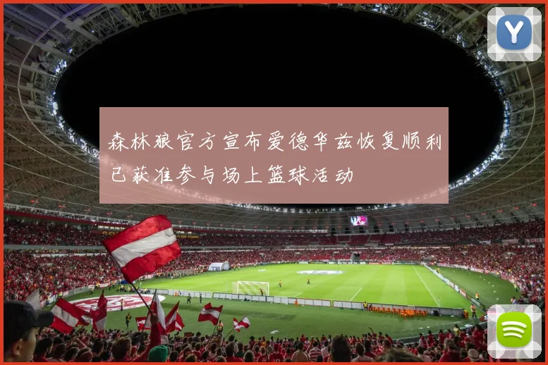 森林狼官方宣布爱德华兹恢复顺利已获准参与场上篮球活动