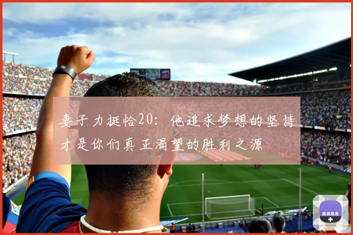 妻子力挺恰20：他追求梦想的坚持才是你们真正渴望的胜利之源